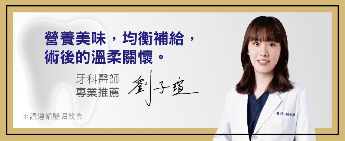 劉子瑄牙科醫師專業推薦：營養美味，均衡補給，術後的溫柔關懷。