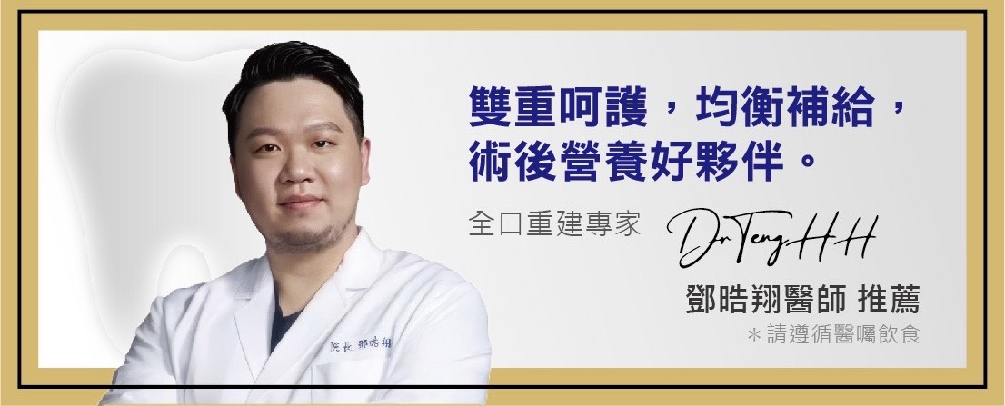 鄧晧翔醫師（全口重建專家）推薦：雙重呵護，均衡補給，術後營養好夥伴。